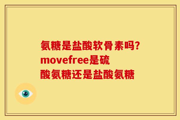氨糖是盐酸软骨素吗?movefree是硫酸氨糖还是盐酸氨糖 氨糖是盐酸软骨素吗?movefree是硫酸氨糖还是盐酸氨糖