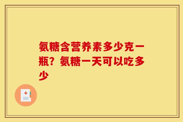 氨糖含营养素多少克一瓶？氨糖一天可以吃多少