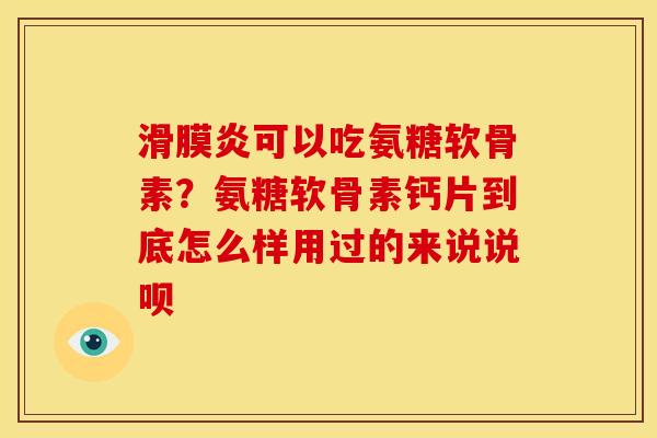 可以吃氨糖软骨素?氨糖软骨素钙片到底怎么样用过的来说说呗 可以吃氨糖软骨素?氨糖软骨素钙片到底怎么样用过的来说说呗
