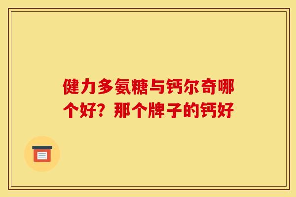 健力多氨糖与钙尔奇哪个好？那个牌子的钙好