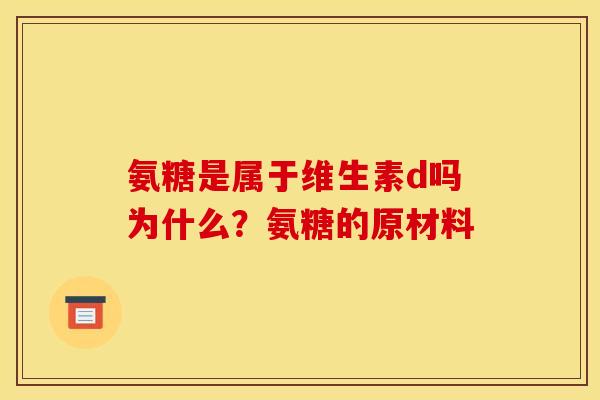 氨糖是属于维生素d吗为什么？氨糖的原材料