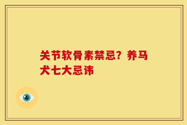 关节软骨素禁忌?养马犬七大忌讳 关节软骨素禁忌?养马犬七大忌讳