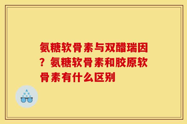 氨糖软骨素与双醋瑞因?氨糖软骨素和胶原软骨素有什么区别 氨糖软骨素与双醋瑞因?氨糖软骨素和胶原软骨素有什么区别