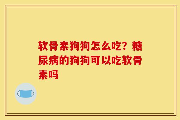 软骨素狗狗怎么吃?的狗狗可以吃软骨素吗 软骨素狗狗怎么吃?的狗狗可以吃软骨素吗