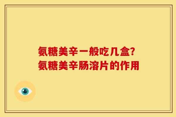 氨糖美辛一般吃几盒?氨糖美辛肠溶片的作用 氨糖美辛一般吃几盒?氨糖美辛肠溶片的作用