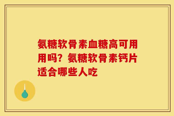 氨糖软骨素高可用用吗?氨糖软骨素钙片适合哪些人吃 氨糖软骨素高可用用吗?氨糖软骨素钙片适合哪些人吃
