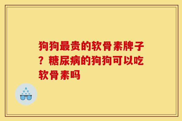 狗狗贵的软骨素牌子?的狗狗可以吃软骨素吗 狗狗贵的软骨素牌子?的狗狗可以吃软骨素吗