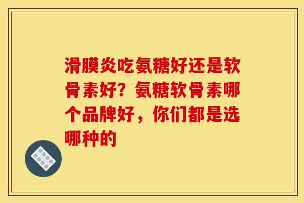 吃氨糖好还是软骨素好?氨糖软骨素哪个品牌好,你们都是选哪种的 吃氨糖好还是软骨素好?氨糖软骨素哪个品牌好,你们都是选哪种的