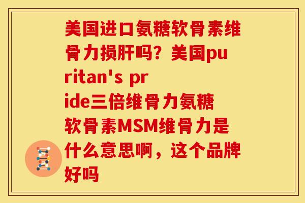 美国进口氨糖软骨素维骨力损吗?美国puritan's pride三倍维骨力氨糖软骨素MSM维骨力是什么意思啊,这个品牌好吗 美国进口氨糖软骨素维骨力损吗?美国puritan's pride三倍维骨力氨糖软骨素MSM维骨力是什么意思啊,这个品牌好吗
