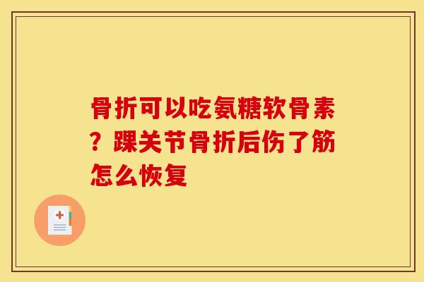 可以吃氨糖软骨素?踝关节后伤了筋怎么恢复 可以吃氨糖软骨素?踝关节后伤了筋怎么恢复