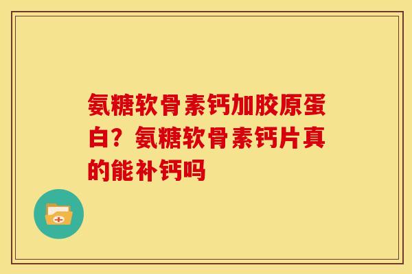 氨糖软骨素钙加胶原蛋白?氨糖软骨素钙片真的能补钙吗 氨糖软骨素钙加胶原蛋白?氨糖软骨素钙片真的能补钙吗