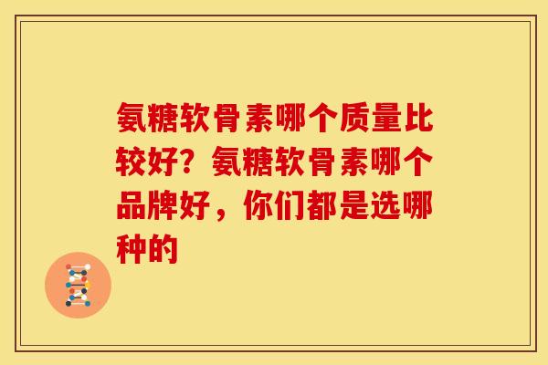 氨糖软骨素哪个质量比较好？氨糖软骨素哪个品牌好，你们都是选哪种的