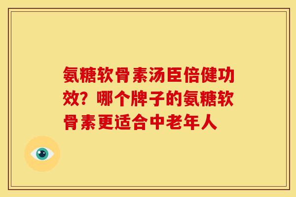 氨糖软骨素汤臣倍健功效?哪个牌子的氨糖软骨素更适合中老年人 氨糖软骨素汤臣倍健功效?哪个牌子的氨糖软骨素更适合中老年人