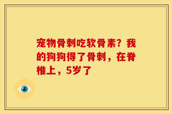 宠物吃软骨素?我的狗狗得了,在脊椎上,5岁了 宠物吃软骨素?我的狗狗得了,在脊椎上,5岁了