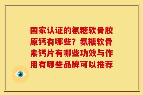 国家认证的氨糖软骨胶原钙有哪些?氨糖软骨素钙片有哪些功效与作用有哪些品牌可以推荐 国家认证的氨糖软骨胶原钙有哪些?氨糖软骨素钙片有哪些功效与作用有哪些品牌可以推荐