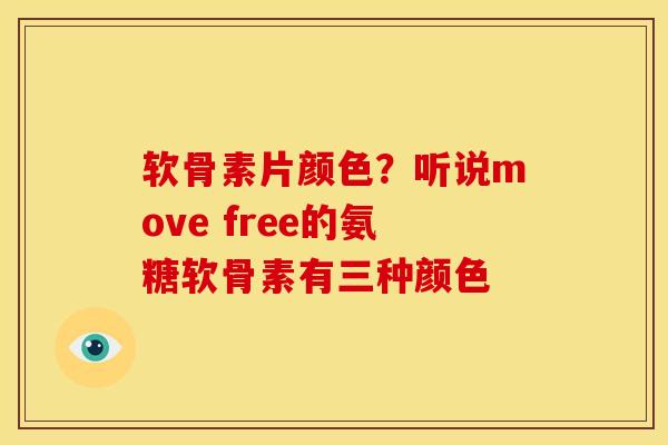 软骨素片颜色?听说move free的氨糖软骨素有三种颜色 软骨素片颜色?听说move free的氨糖软骨素有三种颜色