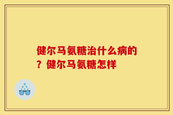 健尔马氨糖什么的？健尔马氨糖怎样