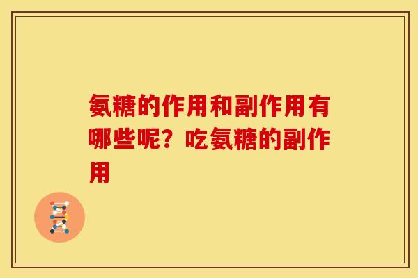 氨糖的作用和副作用有哪些呢?吃氨糖的副作用 氨糖的作用和副作用有哪些呢?吃氨糖的副作用