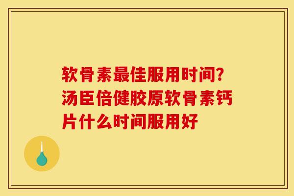 软骨素佳服用时间?汤臣倍健胶原软骨素钙片什么时间服用好 软骨素佳服用时间?汤臣倍健胶原软骨素钙片什么时间服用好