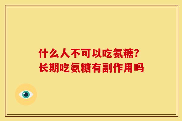 什么人不可以吃氨糖?长期吃氨糖有副作用吗 什么人不可以吃氨糖?长期吃氨糖有副作用吗
