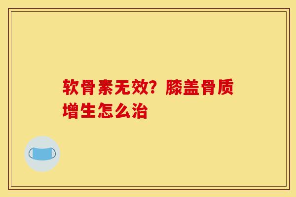 软骨素无效?膝盖怎么 软骨素无效?膝盖怎么
