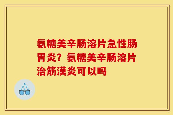 氨糖美辛肠溶片急性肠?氨糖美辛肠溶片筋漠炎可以吗 氨糖美辛肠溶片急性肠?氨糖美辛肠溶片筋漠炎可以吗
