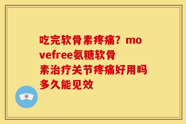 吃完软骨素?movefree氨糖软骨素关节好用吗多久能见效 吃完软骨素?movefree氨糖软骨素关节好用吗多久能见效