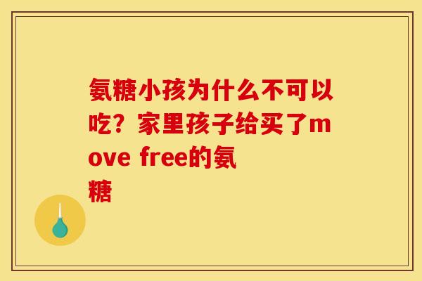 氨糖小孩为什么不可以吃?家里孩子给买了move free的氨糖 氨糖小孩为什么不可以吃?家里孩子给买了move free的氨糖
