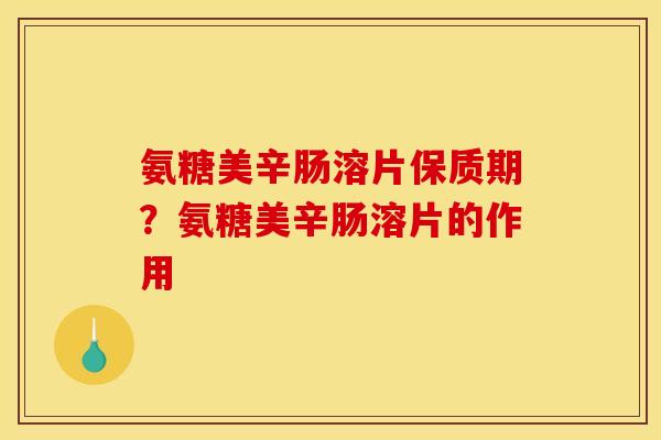 氨糖美辛肠溶片保质期？氨糖美辛肠溶片的作用
