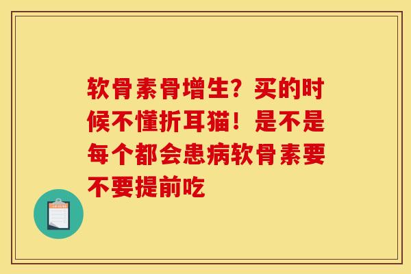 软骨素骨增生？买的时候不懂折耳猫！是不是每个都会患软骨素要不要提前吃