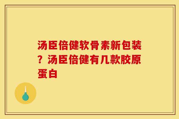 汤臣倍健软骨素新包装?汤臣倍健有几款胶原蛋白 汤臣倍健软骨素新包装?汤臣倍健有几款胶原蛋白