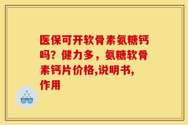 医保可开软骨素氨糖钙吗?健力多,氨糖软骨素钙片价格,说明书,作用 医保可开软骨素氨糖钙吗?健力多,氨糖软骨素钙片价格,说明书,作用