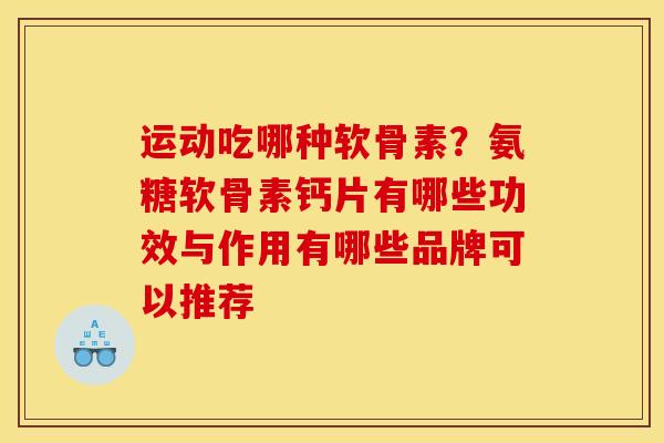 运动吃哪种软骨素？氨糖软骨素钙片有哪些功效与作用有哪些品牌可以推荐