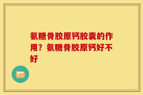 氨糖骨胶原钙胶囊的作用?氨糖骨胶原钙好不好 氨糖骨胶原钙胶囊的作用?氨糖骨胶原钙好不好