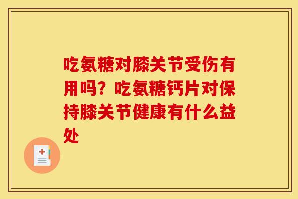 吃氨糖对膝关节受伤有用吗?吃氨糖钙片对保持膝关节健康有什么益处 吃氨糖对膝关节受伤有用吗?吃氨糖钙片对保持膝关节健康有什么益处