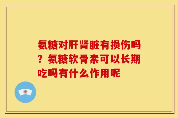 氨糖对有损伤吗?氨糖软骨素可以长期吃吗有什么作用呢 氨糖对有损伤吗?氨糖软骨素可以长期吃吗有什么作用呢