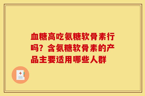 高吃氨糖软骨素行吗?含氨糖软骨素的产品主要适用哪些人群 高吃氨糖软骨素行吗?含氨糖软骨素的产品主要适用哪些人群