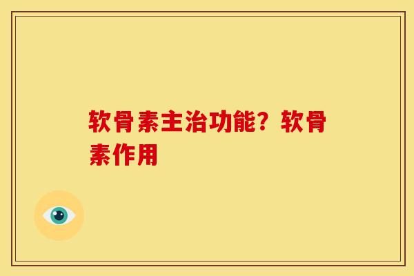 软骨素主功能?软骨素作用 软骨素主功能?软骨素作用