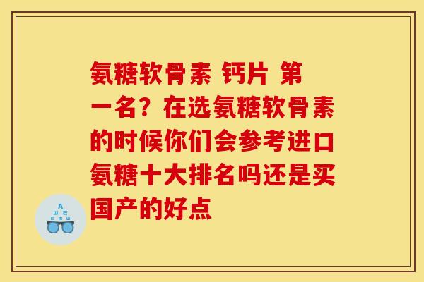 氨糖软骨素 钙片 第一名？在选氨糖软骨素的时候你们会参考进口氨糖十大排名吗还是买国产的好点