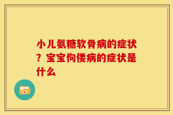 小儿氨糖软骨的症状?宝宝佝偻的症状是什么 小儿氨糖软骨的症状?宝宝佝偻的症状是什么