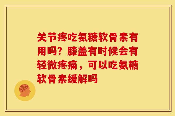 关节疼吃氨糖软骨素有用吗?膝盖有时候会有轻微,可以吃氨糖软骨素缓解吗 关节疼吃氨糖软骨素有用吗?膝盖有时候会有轻微,可以吃氨糖软骨素缓解吗