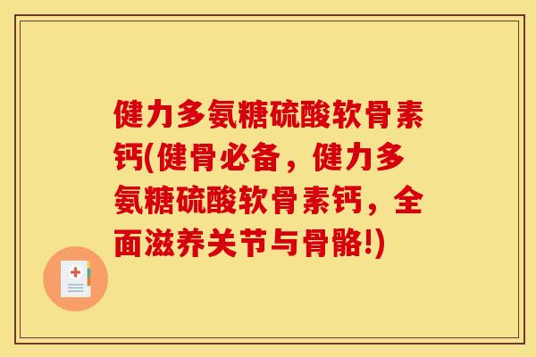 健力多氨糖硫酸软骨素钙(健骨必备,健力多氨糖硫酸软骨素钙,全面滋养关节与骨骼!) 健力多氨糖硫酸软骨素钙(健骨必备,健力多氨糖硫酸软骨素钙,全面滋养关节与骨骼!)
