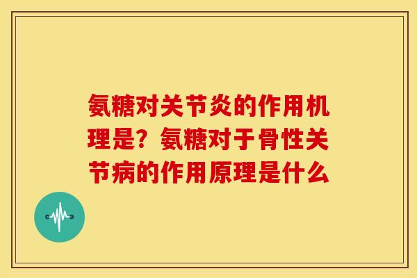 氨糖对的作用机理是?氨糖对于骨性关节的作用原理是什么 氨糖对的作用机理是?氨糖对于骨性关节的作用原理是什么