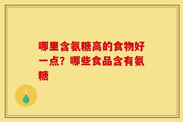 哪里含氨糖高的食物好一点？哪些食品含有氨糖