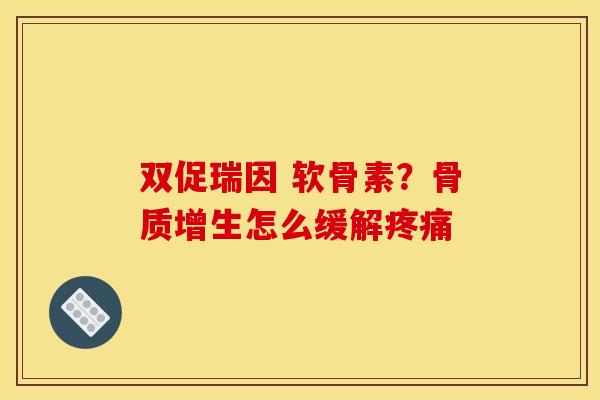双促瑞因 软骨素?怎么缓解 双促瑞因 软骨素?怎么缓解