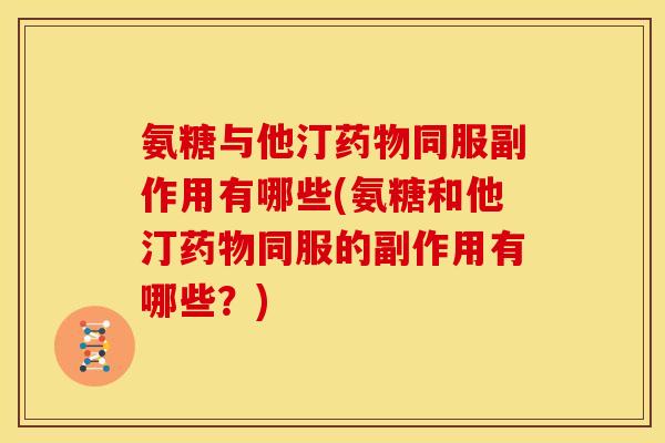 氨糖与他汀同服副作用有哪些(氨糖和他汀同服的副作用有哪些?) 氨糖与他汀同服副作用有哪些(氨糖和他汀同服的副作用有哪些?)