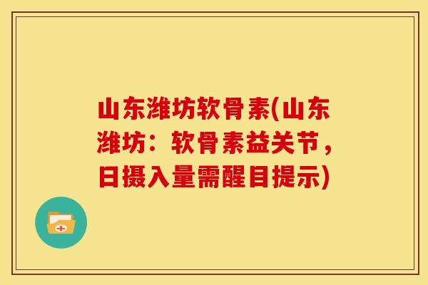 山东潍坊软骨素(山东潍坊:软骨素益关节,日摄入量需醒目提示) 山东潍坊软骨素(山东潍坊:软骨素益关节,日摄入量需醒目提示)