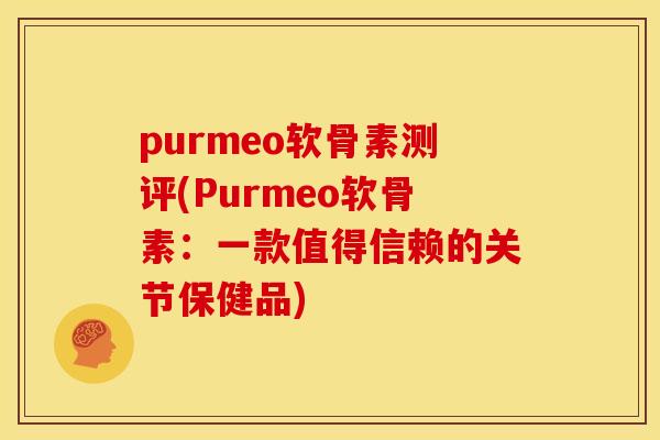 purmeo软骨素测评(Purmeo软骨素:一款值得信赖的关节保健品) purmeo软骨素测评(Purmeo软骨素:一款值得信赖的关节保健品)