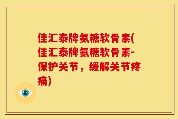 佳汇泰牌氨糖软骨素(佳汇泰牌氨糖软骨素-保护关节，缓解关节)
