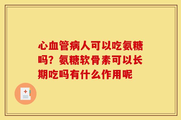 心人可以吃氨糖吗?氨糖软骨素可以长期吃吗有什么作用呢 心人可以吃氨糖吗?氨糖软骨素可以长期吃吗有什么作用呢